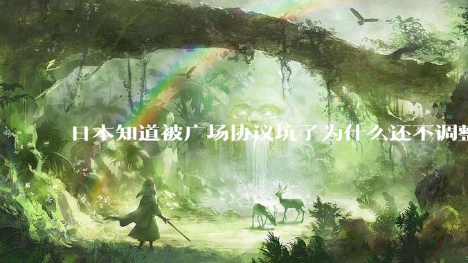 日本知道被广场协议坑了为什么还不调整汇率？