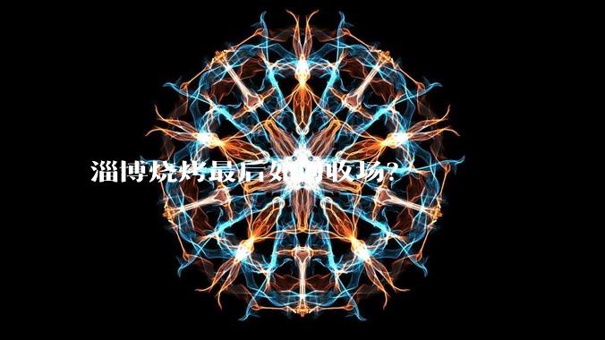 淄博烧烤最后如何收场？