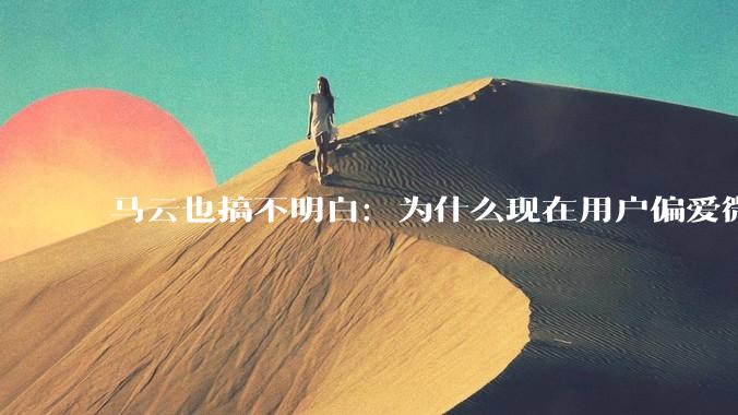 马云也搞不明白：为什么现在用户偏爱微信支付，而不是支付宝？
