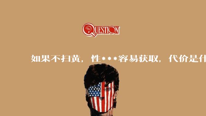 如果不扫黄，性***容易获取，代价是什么?