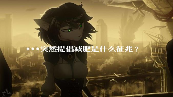 ***突然提倡减肥是什么征兆?