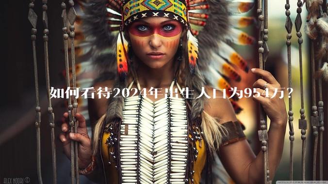 如何看待2024年出生人口为954万？