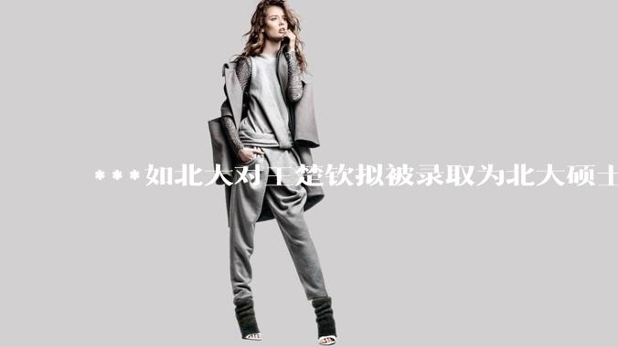 ***如北大对王楚钦拟被录取为北大硕士的社会争议不了了之会怎么样？