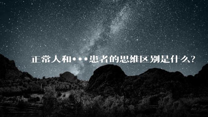 正常人和***患者的思维区别是什么？