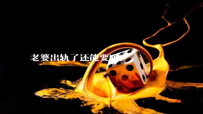 老婆出轨了还能要吗？